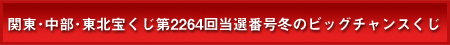 >関東･中部･東北宝くじ第2264回当選番号冬のビッグチャンスくじ